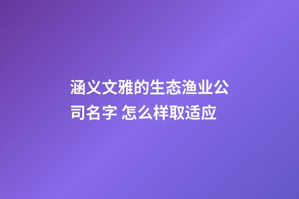 涵义文雅的生态渔业公司名字 怎么样取适应-第1张-公司起名-玄机派